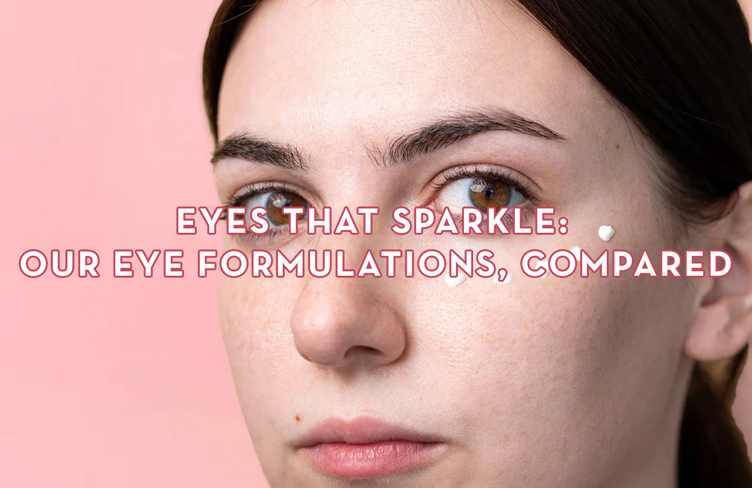 Eyes That Sparkle: Our Eye Formulations, Compared